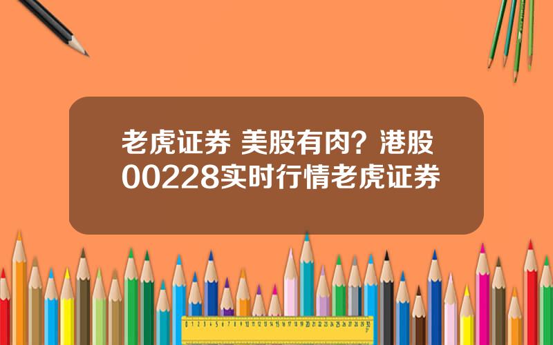 老虎证券 美股有肉？港股00228实时行情老虎证券